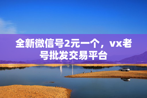 全新微信号2元一个，vx老号批发交易平台